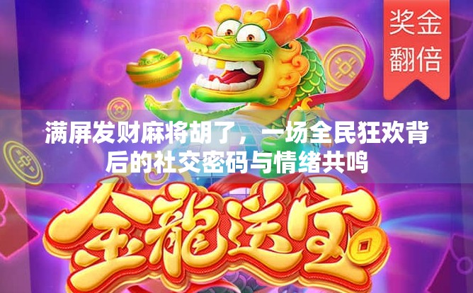 满屏发财麻将胡了,一场全民狂欢背后的社交密码与情绪共鸣 满屏发财麻将胡了,一场全民狂欢背后的社交密码与情绪共鸣