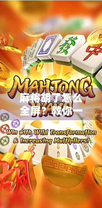 麻将胡了怎么全屏?教你一键开启沉浸式游戏体验! 麻将胡了怎么全屏?教你一键开启沉浸式游戏体验!