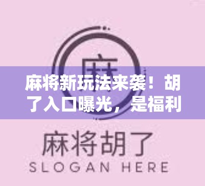 麻将新玩法来袭！胡了入口曝光，是福利还是陷阱？