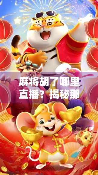 麻将胡了哪里直播?揭秘那些让你赢麻了的直播间背后真相! 麻将胡了哪里直播?揭秘那些让你赢麻了的直播间背后真相!