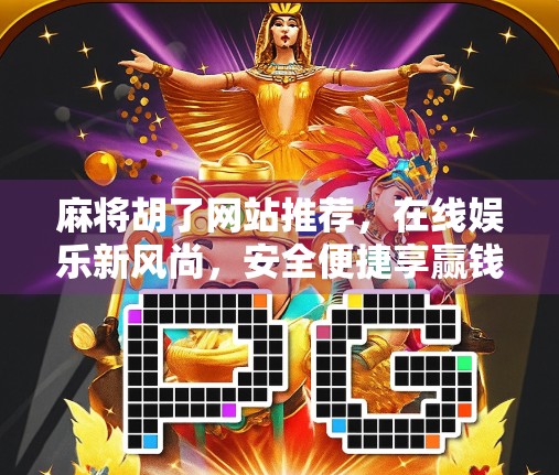 麻将胡了网站推荐,在线娱乐新风尚,安全便捷享赢钱乐趣! 麻将胡了网站推荐,在线娱乐新风尚,安全便捷享赢钱乐趣!
