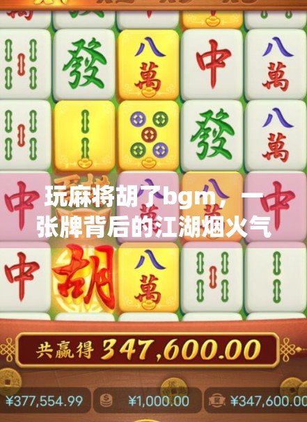 玩麻将胡了bgm,一张牌背后的江湖烟火气,为何让人上头? 玩麻将胡了bgm,一张牌背后的江湖烟火气,为何让人上头?