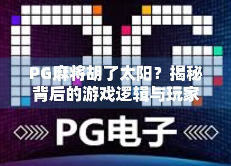 PG麻将胡了太阳?揭秘背后的游戏逻辑与玩家心理博弈! PG麻将胡了太阳?揭秘背后的游戏逻辑与玩家心理博弈!