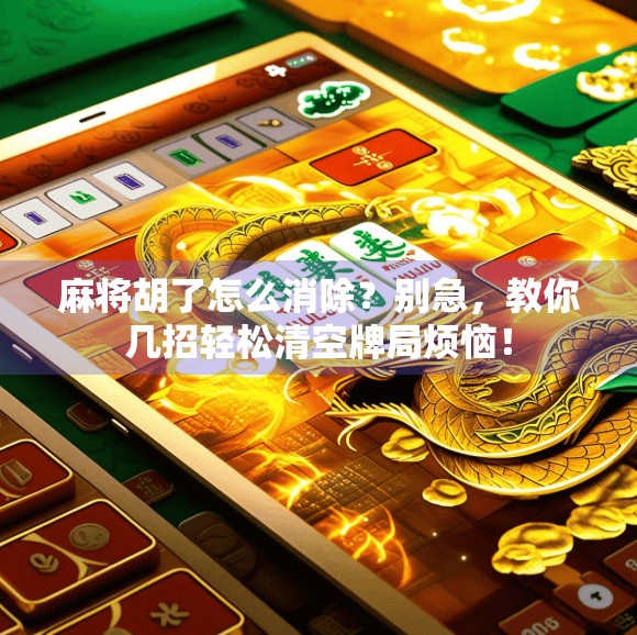 麻将胡了怎么消除?别急,教你几招轻松清空牌局烦恼! 麻将胡了怎么消除?别急,教你几招轻松清空牌局烦恼!