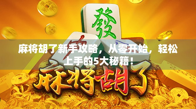 麻将胡了新手攻略，从零开始，轻松上手的5大秘籍！
