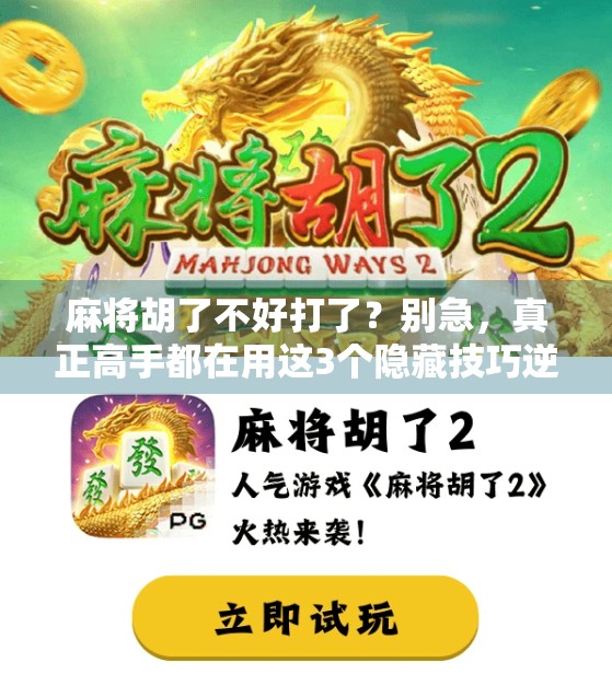 麻将胡了不好打了?别急,真正高手都在用这3个隐藏技巧逆转局势! 麻将胡了不好打了?别急,真正高手都在用这3个隐藏技巧逆转局势!