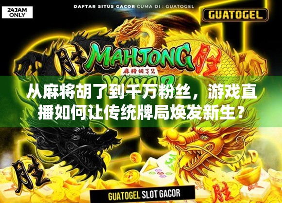 从麻将胡了到千万粉丝，游戏直播如何让传统牌局焕发新生？