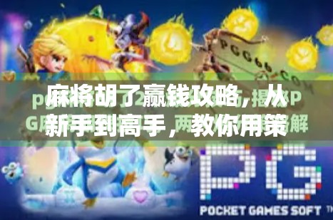 麻将胡了赢钱攻略，从新手到高手，教你用策略和心态稳赚不赔！