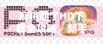 麻将胡了HD下载全攻略,新手必看,老玩家也别错过! 麻将胡了HD下载全攻略,新手必看,老玩家也别错过!