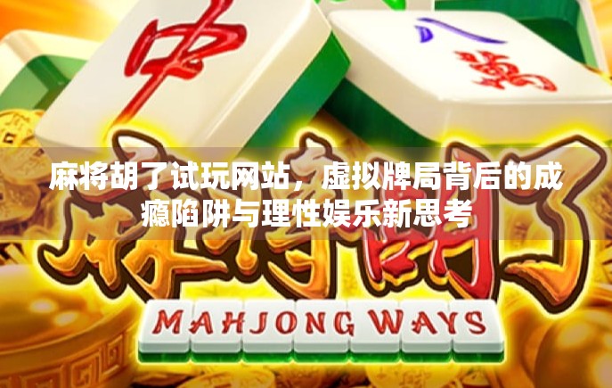麻将胡了试玩网站,虚拟牌局背后的成瘾陷阱与理性娱乐新思考 麻将胡了试玩网站,虚拟牌局背后的成瘾陷阱与理性娱乐新思考