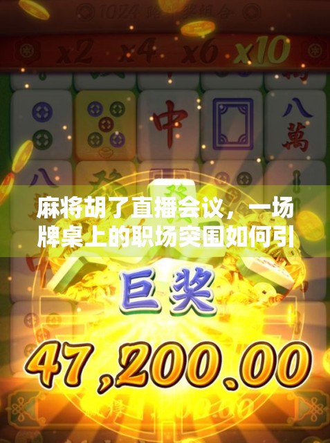 麻将胡了直播会议,一场牌桌上的职场突围如何引爆全网? 麻将胡了直播会议,一场牌桌上的职场突围如何引爆全网?