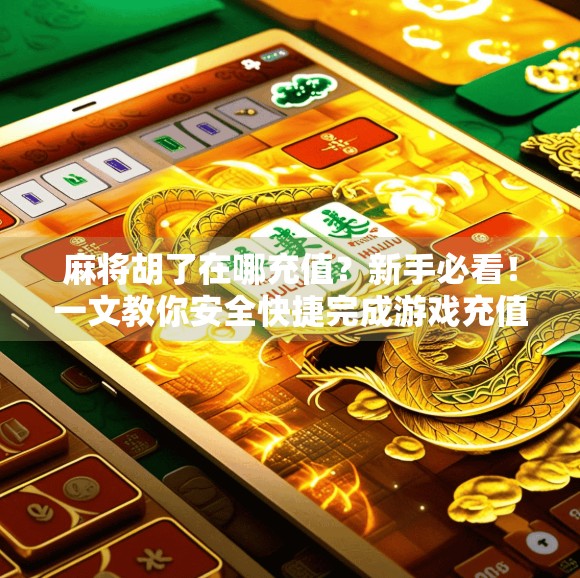 麻将胡了在哪充值?新手必看!一文教你安全快捷完成游戏充值! 麻将胡了在哪充值?新手必看!一文教你安全快捷完成游戏充值!