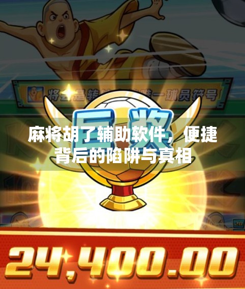 麻将胡了辅助软件,便捷背后的陷阱与真相 麻将胡了辅助软件,便捷背后的陷阱与真相