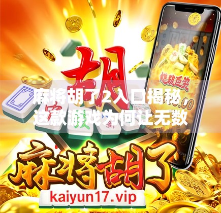 麻将胡了2入口揭秘,这款游戏为何让无数玩家欲罢不能? 麻将胡了2入口揭秘,这款游戏为何让无数玩家欲罢不能?