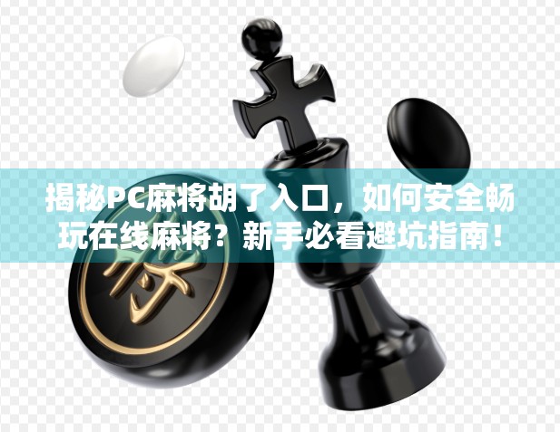 揭秘PC麻将胡了入口，如何安全畅玩在线麻将？新手必看避坑指南！