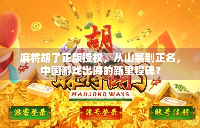 麻将胡了正版授权,从山寨到正名,中国游戏出海的新里程碑? 麻将胡了正版授权,从山寨到正名,中国游戏出海的新里程碑?