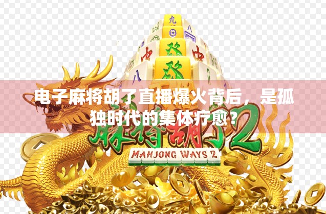 电子麻将胡了直播爆火背后,是孤独时代的集体疗愈? 电子麻将胡了直播爆火背后,是孤独时代的集体疗愈?