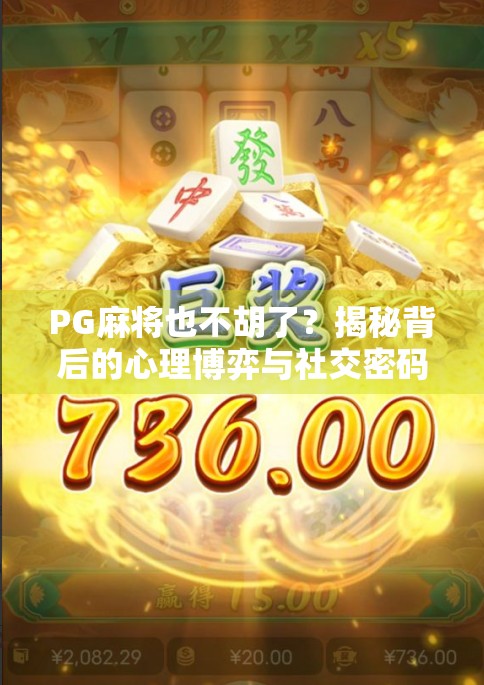 PG麻将也不胡了？揭秘背后的心理博弈与社交密码