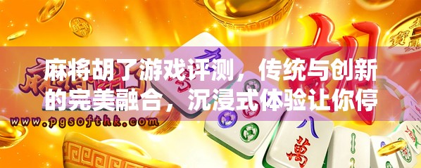 麻将胡了游戏评测，传统与创新的完美融合，沉浸式体验让你停不下来！