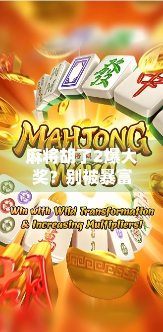 麻将胡了2爆大奖?别被暴富梦骗了!揭秘背后的真实套路与理财真相 麻将胡了2爆大奖?别被暴富梦骗了!揭秘背后的真实套路与理财真相