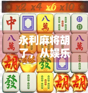 永利麻将胡了,从娱乐到社交的局中局,你真的懂它吗? 永利麻将胡了,从娱乐到社交的局中局,你真的懂它吗?