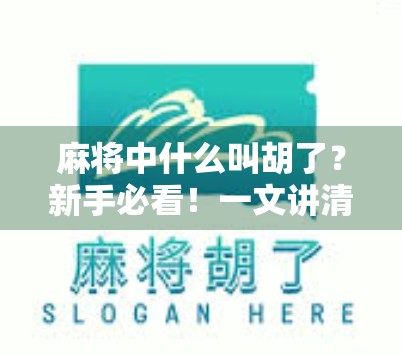 麻将中什么叫胡了?新手必看!一文讲清麻将核心玩法与术语解析 麻将中什么叫胡了?新手必看!一文讲清麻将核心玩法与术语解析