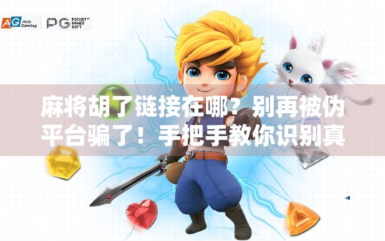 麻将胡了链接在哪?别再被伪平台骗了!手把手教你识别真·麻将社交神器 麻将胡了链接在哪?别再被伪平台骗了!手把手教你识别真·麻将社交神器