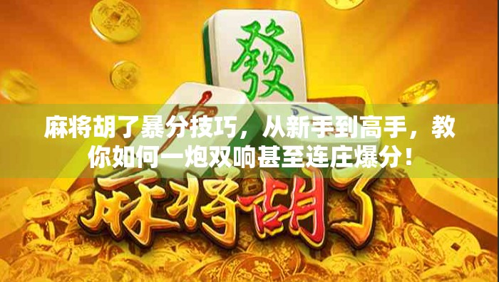 麻将胡了暴分技巧，从新手到高手，教你如何一炮双响甚至连庄爆分！