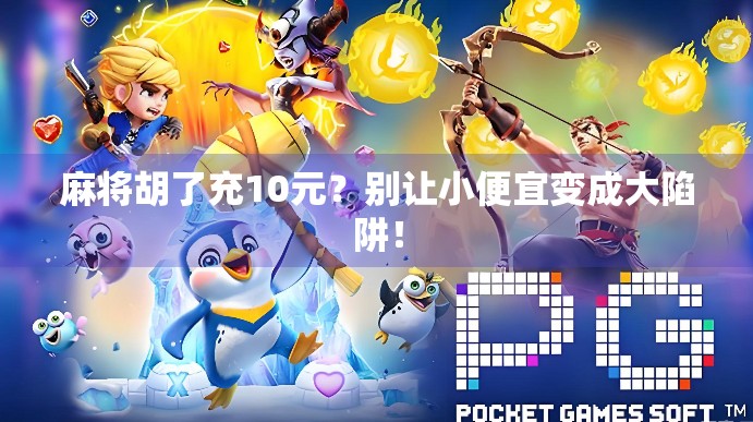 麻将胡了充10元？别让小便宜变成大陷阱！