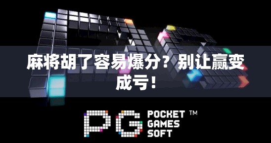 麻将胡了容易爆分？别让赢变成亏！