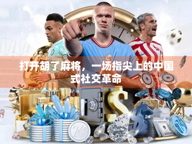 打开胡了麻将，一场指尖上的中国式社交革命