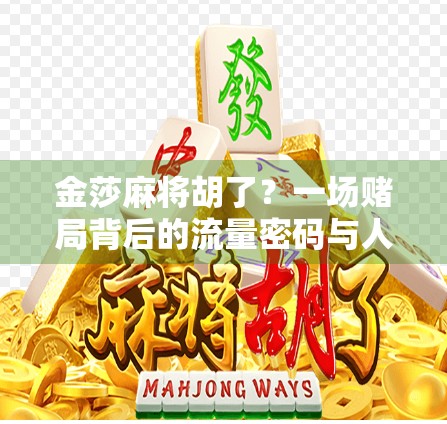 金莎麻将胡了?一场赌局背后的流量密码与人性博弈! 金莎麻将胡了?一场赌局背后的流量密码与人性博弈!