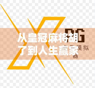 从皇冠麻将胡了到人生赢家，一场牌局背后的认知跃迁