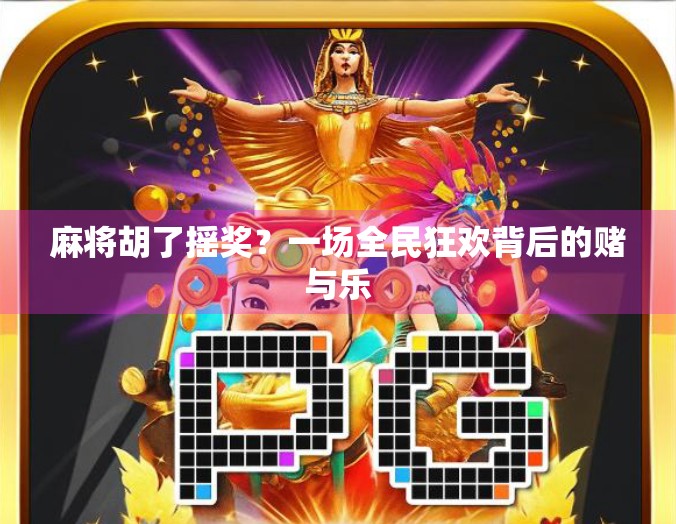 麻将胡了摇奖？一场全民狂欢背后的赌与乐