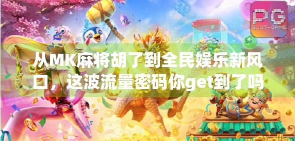 从MK麻将胡了到全民娱乐新风口，这波流量密码你get到了吗？