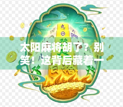 太阳麻将胡了？别笑！这背后藏着一个关于运气与坚持的人生哲理