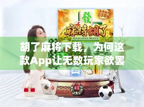 胡了麻将下载，为何这款App让无数玩家欲罢不能？