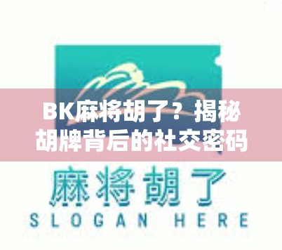 BK麻将胡了？揭秘胡牌背后的社交密码与情绪释放术！