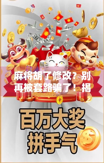 麻将胡了修改？别再被套路骗了！揭秘那些年我们误以为的规则漏洞