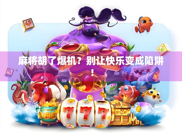 麻将胡了爆机？别让快乐变成陷阱！