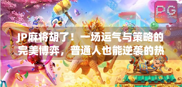 JP麻将胡了！一场运气与策略的完美博弈，普通人也能逆袭的热血时刻！