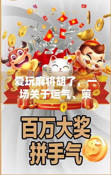 爱玩麻将胡了，一场关于运气、策略与人生智慧的奇妙旅程