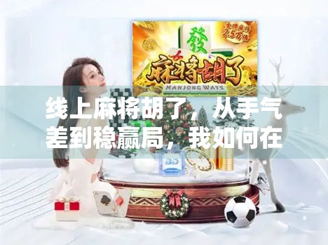 线上麻将胡了，从手气差到稳赢局，我如何在虚拟牌桌上逆袭成局神？