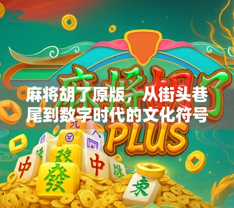 麻将胡了原版,从街头巷尾到数字时代的文化符号变迁 麻将胡了原版,从街头巷尾到数字时代的文化符号变迁
