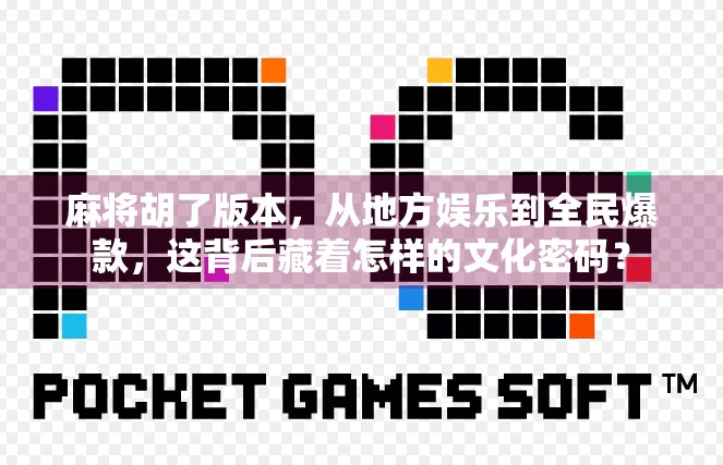 麻将胡了版本，从地方娱乐到全民爆款，这背后藏着怎样的文化密码？