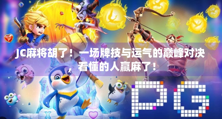 JC麻将胡了！一场牌技与运气的巅峰对决，看懂的人赢麻了！