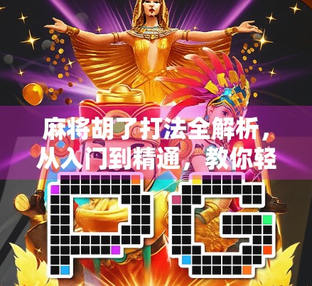 麻将胡了打法全解析，从入门到精通，教你轻松赢牌！