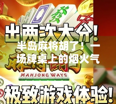 半岛麻将胡了!一场牌桌上的烟火气,藏着多少人的人生缩影? 半岛麻将胡了!一场牌桌上的烟火气,藏着多少人的人生缩影?