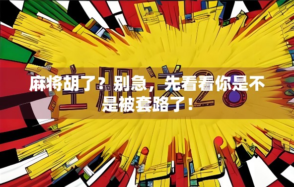麻将胡了?别急,先看看你是不是被套路了! 麻将胡了?别急,先看看你是不是被套路了!