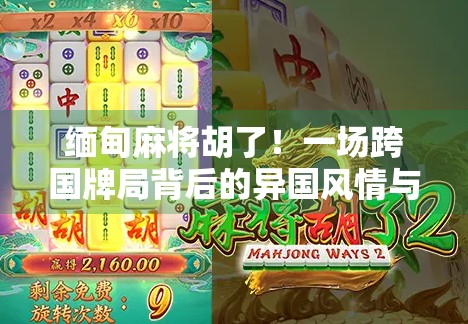 缅甸麻将胡了！一场跨国牌局背后的异国风情与人生顿悟